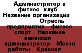 Администратор в фитнес -клуб › Название организации ­ Sport life › Отрасль предприятия ­ фитнес,спорт › Название вакансии ­ администратор › Место работы ­ Красная 36 › Минимальный оклад ­ 7 000 › Возраст от ­ 20 › Возраст до ­ 30 - Краснодарский край, Гулькевичский р-н, Гулькевичи г. Работа » Вакансии   